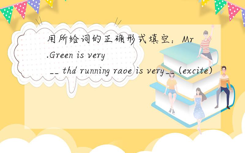 用所给词的正确形式填空：Mr.Green is very __ thd running raoe is very__ (excite)