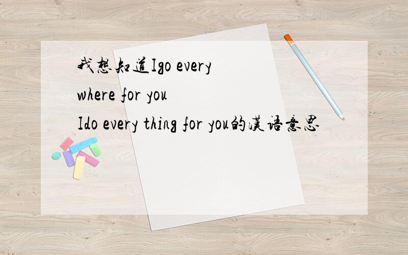 我想知道Igo every where for you Ido every thing for you的汉语意思