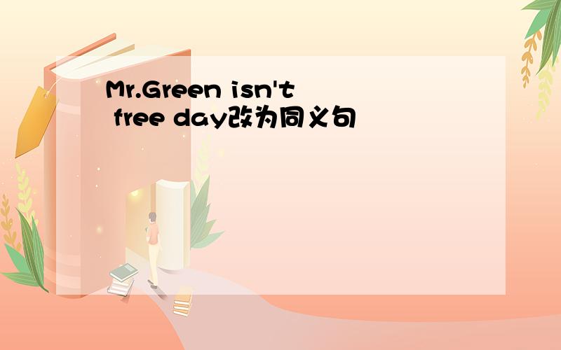 Mr.Green isn't free day改为同义句