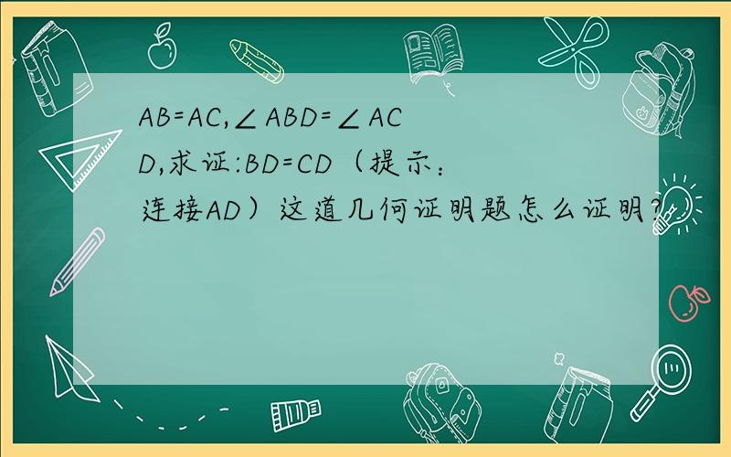 AB=AC,∠ABD=∠ACD,求证:BD=CD（提示：连接AD）这道几何证明题怎么证明?