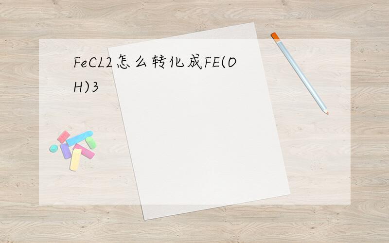 FeCL2怎么转化成FE(OH)3