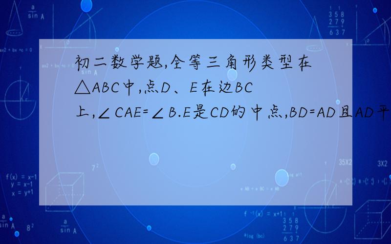初二数学题,全等三角形类型在△ABC中,点D、E在边BC上,∠CAE=∠B.E是CD的中点,BD=AD且AD平分∠BAE,求证：BD=AC.拜托帮帮忙,万分谢谢~