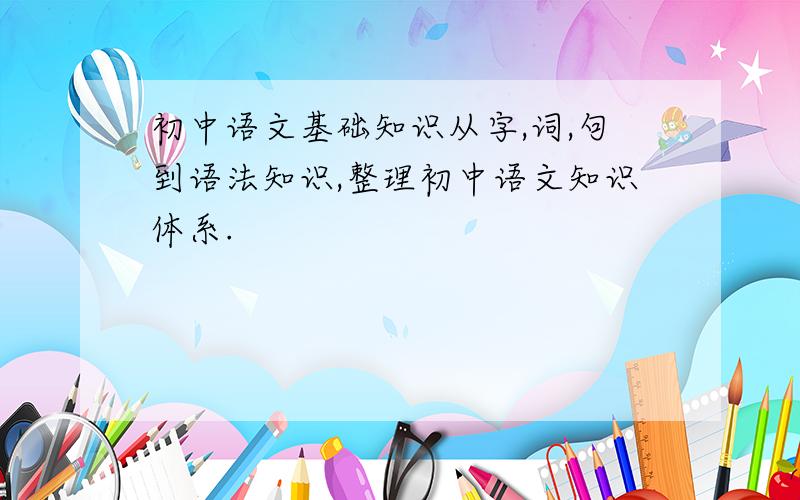 初中语文基础知识从字,词,句到语法知识,整理初中语文知识体系.
