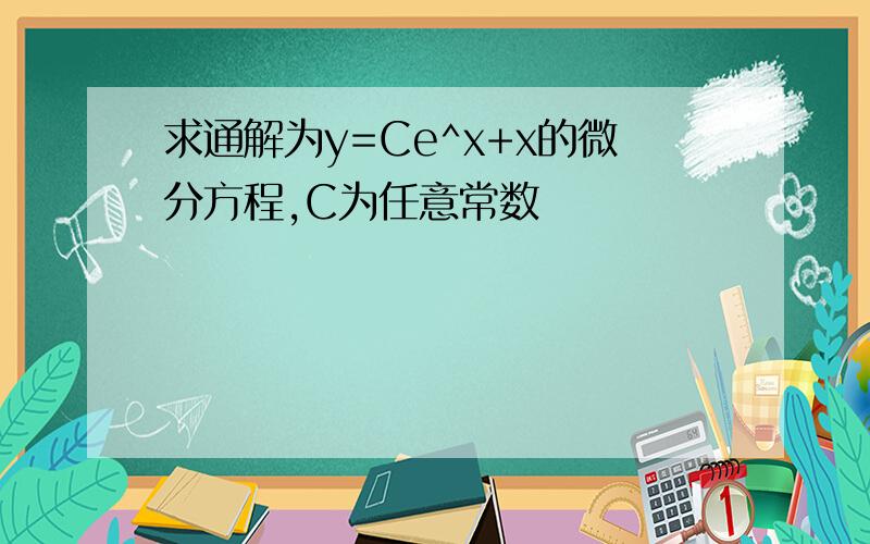 求通解为y=Ce^x+x的微分方程,C为任意常数