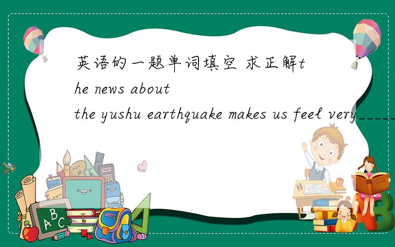 英语的一题单词填空 求正解the news about the yushu earthquake makes us feel very_____.请问此处可以填 worried 气死我了...