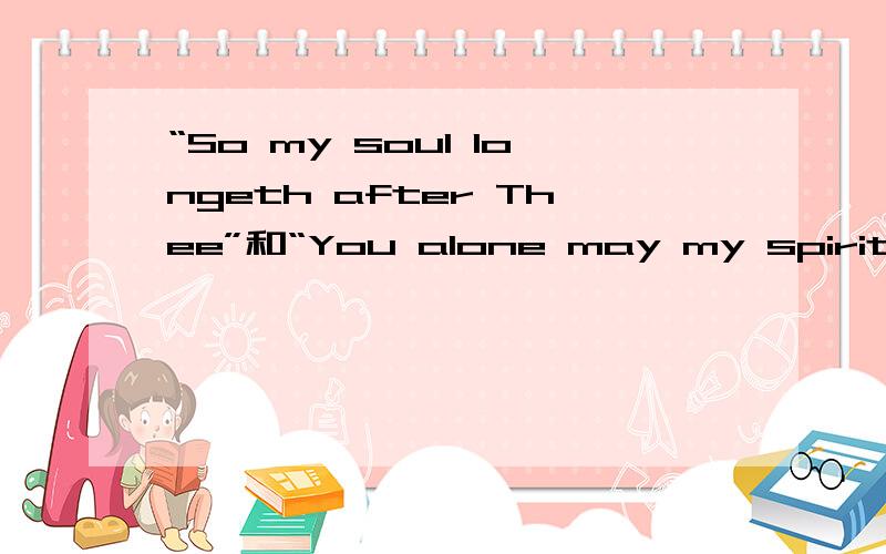 “So my soul longeth after Thee”和“You alone may my spirit yield”的中文翻译是什么?