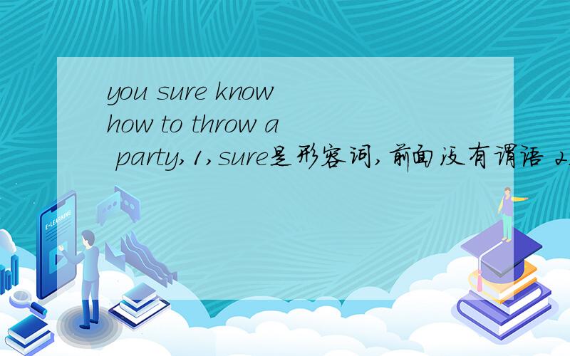you sure know how to throw a party,1,sure是形容词,前面没有谓语 2,throw a party什么东走遍美国上的,没错