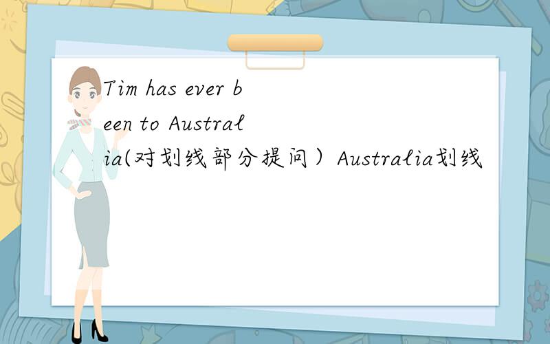Tim has ever been to Australia(对划线部分提问）Australia划线