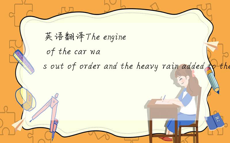 英语翻译The engine of the car was out of order and the heavy rain added to the helplessness of the couple.