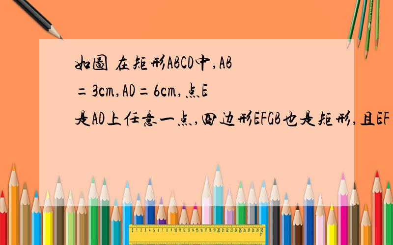 如图 在矩形ABCD中,AB=3cm,AD=6cm,点E是AD上任意一点,四边形EFGB也是矩形,且EF=2BE,则S△AFC=＿＿＿cm