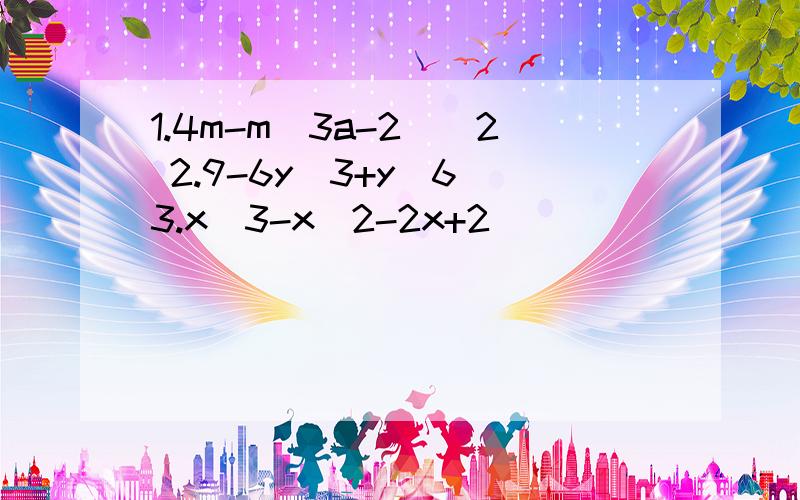 1.4m-m(3a-2)^2 2.9-6y^3+y^6 3.x^3-x^2-2x+2