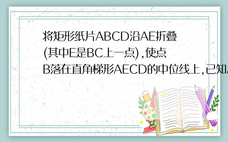 将矩形纸片ABCD沿AE折叠(其中E是BC上一点),使点B落在直角梯形AECD的中位线上,已知AB=3,则折痕AE的长是_
