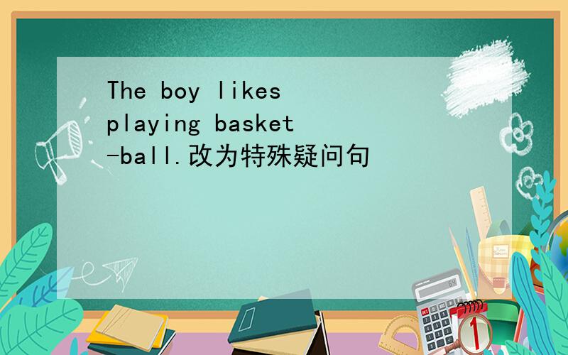 The boy likes playing basket-ball.改为特殊疑问句