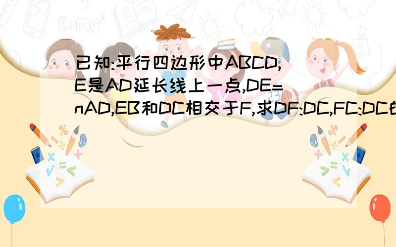 已知:平行四边形中ABCD,E是AD延长线上一点,DE=nAD,EB和DC相交于F,求DF:DC,FC:DC的值相似形