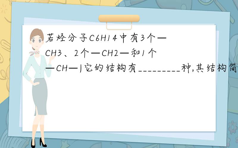 若烃分子C6H14中有3个—CH3、2个—CH2—和1个—CH—|它的结构有_________种,其结构简式分别为____________、______________.是1个—CH—|