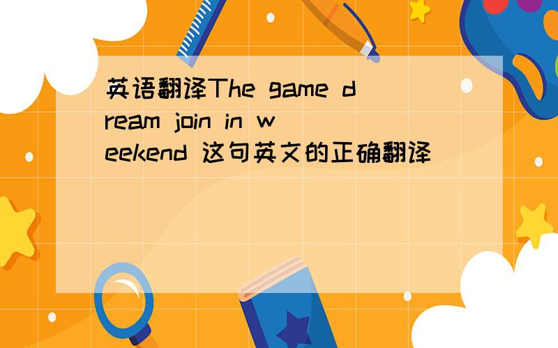 英语翻译The game dream join in weekend 这句英文的正确翻译