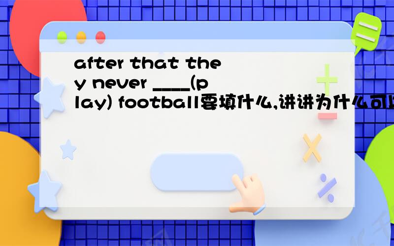 after that they never ____(play) football要填什么,讲讲为什么可以吗,