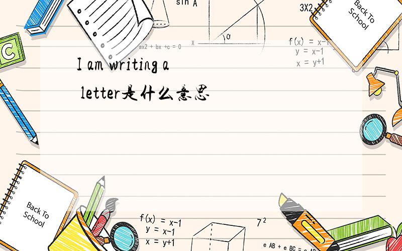 I am writing a letter是什么意思