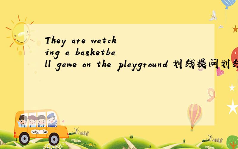 They are watching a basketball game on the playground 划线提问划线为watching a basketball game