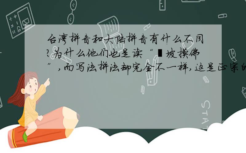 台湾拼音和大陆拼音有什么不同?为什么他们也是读“啵坡摸佛”,而写法拼法却完全不一样,这是正宗的中国古代拼音吗?