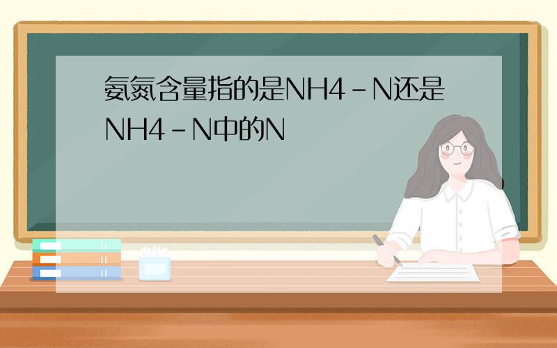 氨氮含量指的是NH4-N还是NH4-N中的N