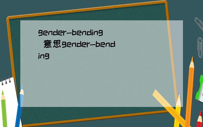 gender-bending 意思gender-bending