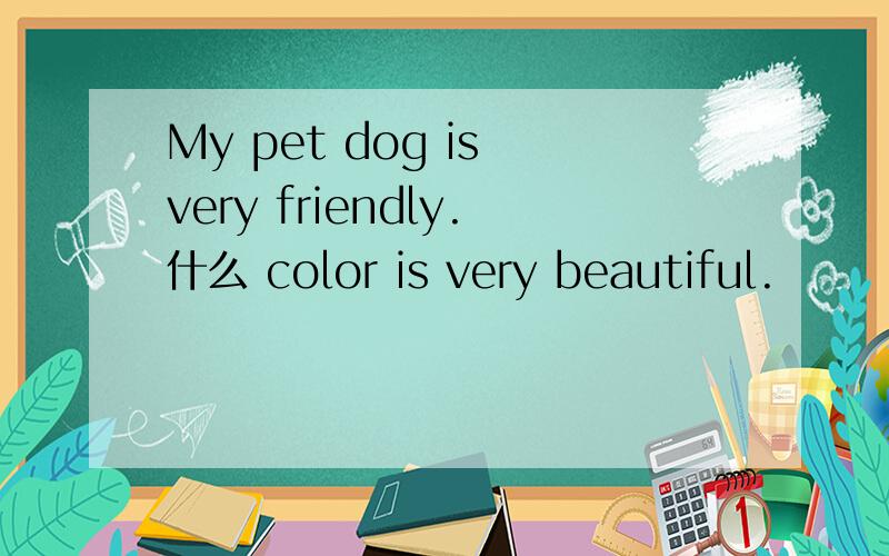 My pet dog is very friendly.什么 color is very beautiful.
