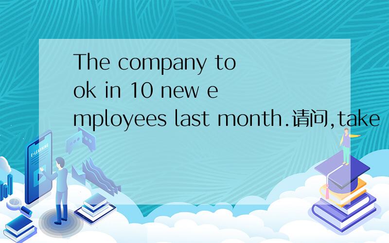The company took in 10 new employees last month.请问,take in有招收的意思吗