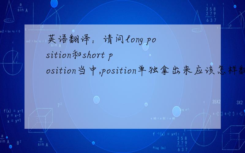 英语翻译：请问long position和short position当中,position单独拿出来应该怎样翻译呢?