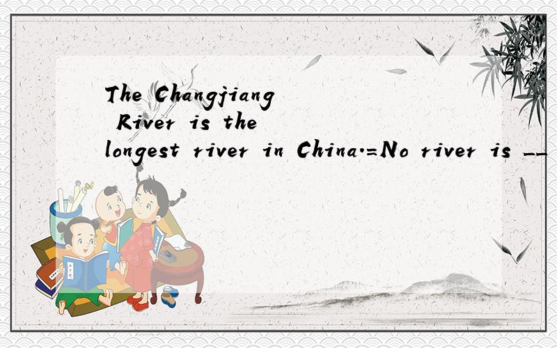 The Changjiang River is the longest river in China.=No river is __ ___ ___ __The Changjiang River.目前只想到as long as