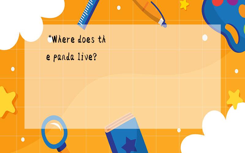 “Where does the panda live?
