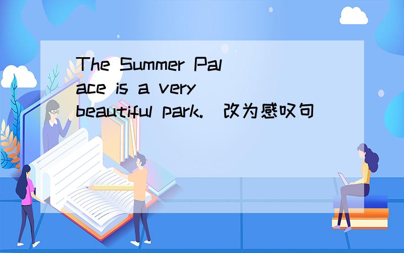 The Summer Palace is a very beautiful park.(改为感叹句)