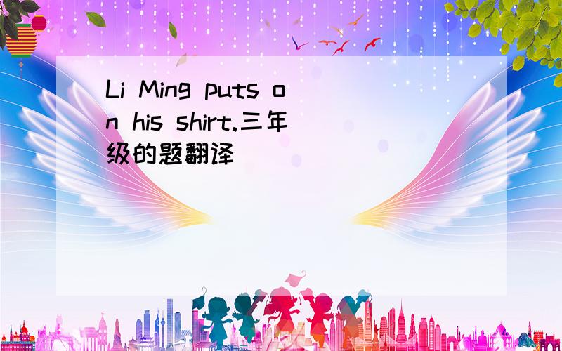 Li Ming puts on his shirt.三年级的题翻译