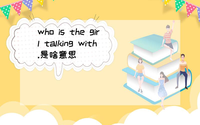 who is the girl talking with.是啥意思
