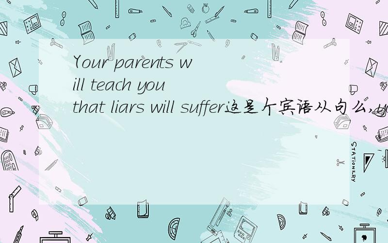 Your parents will teach you that liars will suffer这是个宾语从句么,you ,that 双宾语,对么.