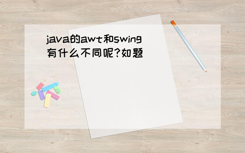 java的awt和swing有什么不同呢?如题