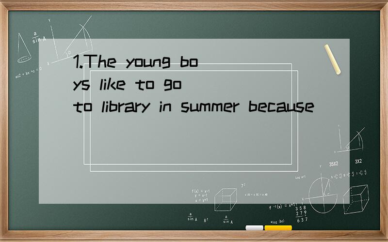1.The young boys like to go to library in summer because ______(read)there is a good way of killingtime and increases knowledge.2.John didn't hand in the homework because of _____(watch)too much TV yesterday evening.