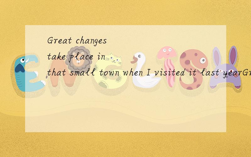Great changes take place in that small town when I visited it last yearGreat changes ___________（take） place in that small town when I visited it last year