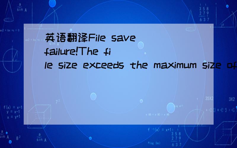 英语翻译File save failure!The file size exceeds the maximum size of this version!