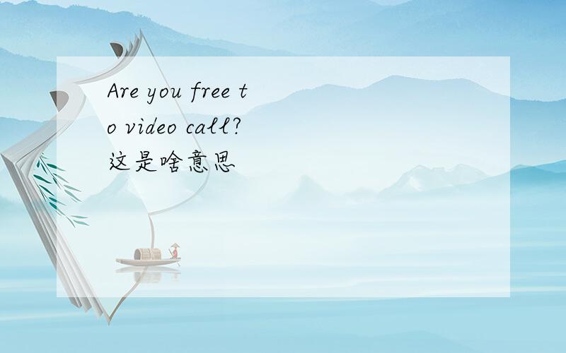 Are you free to video call? 这是啥意思