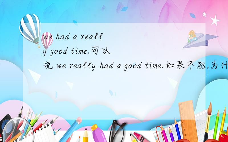 we had a really good time.可以说 we really had a good time.如果不能,为什么?