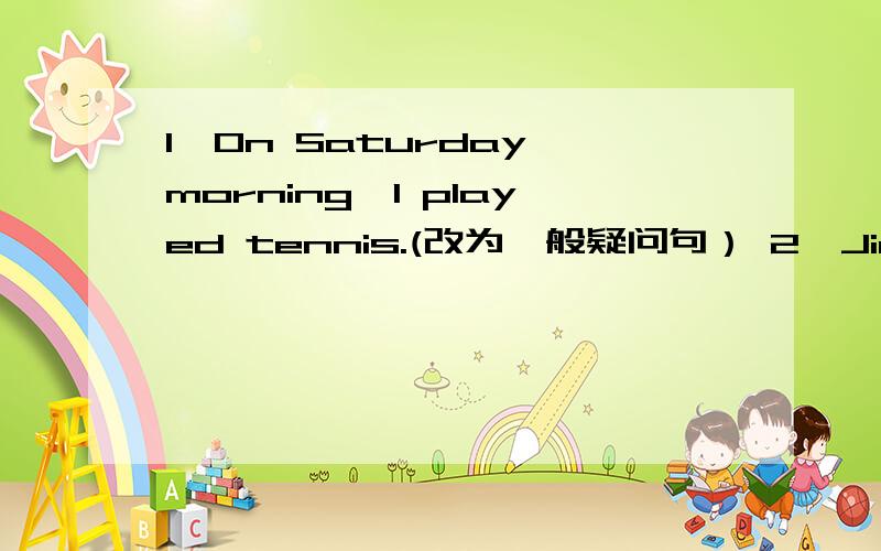 1、On Saturday morning,I played tennis.(改为一般疑问句） 2、Jim's last weekend was great.（划线部分提问）3、How was your weekend?(回答问句）