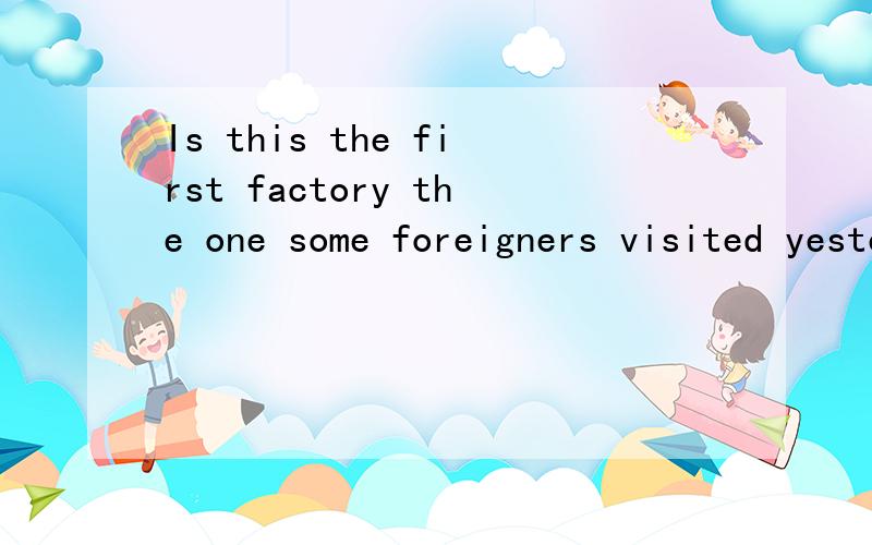 Is this the first factory the one some foreigners visited yesterday?为什么用THE ONE?