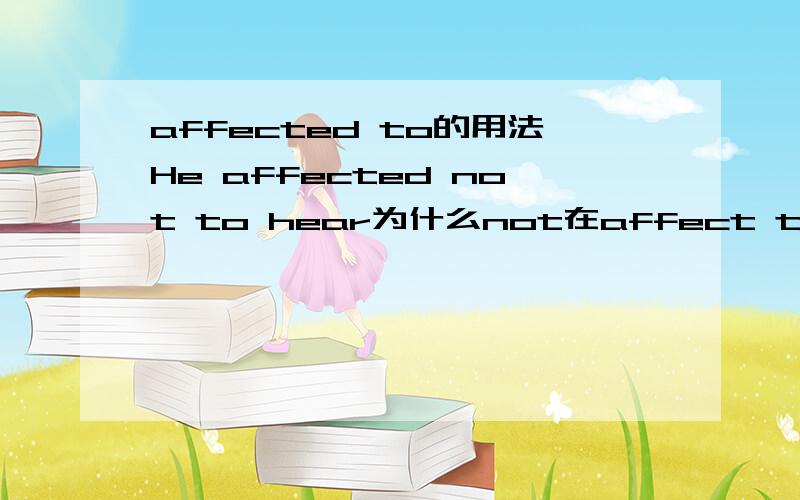 affected to的用法He affected not to hear为什么not在affect to中间否定,而不是在to后?顺便在举例造个句子