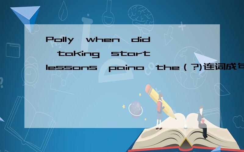 Polly,when,did,taking,start,lessons,paino,the（?)连词成句.