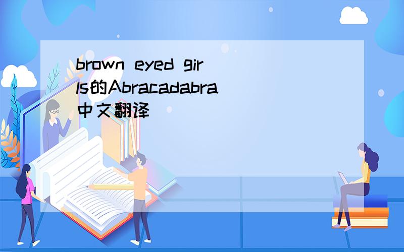 brown eyed girls的Abracadabra中文翻译