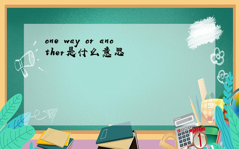 one way or another是什么意思