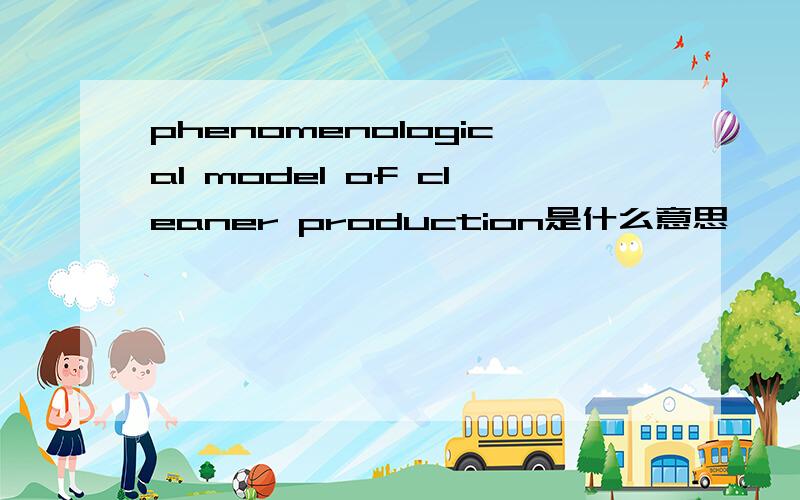 phenomenological model of cleaner production是什么意思