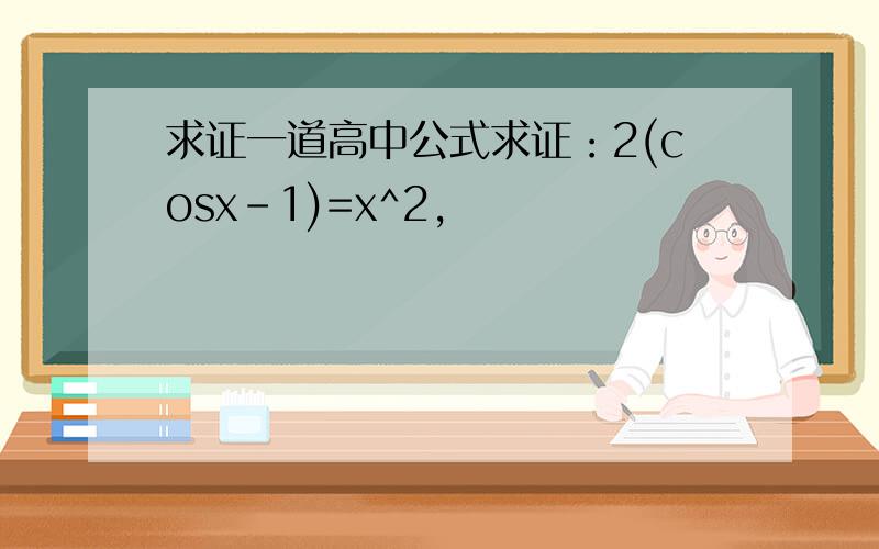 求证一道高中公式求证：2(cosx-1)=x^2,