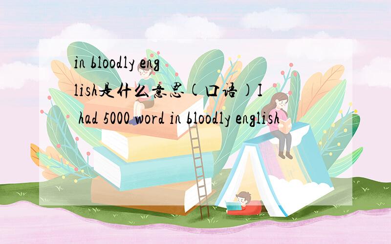 in bloodly english是什么意思(口语)I had 5000 word in bloodly english